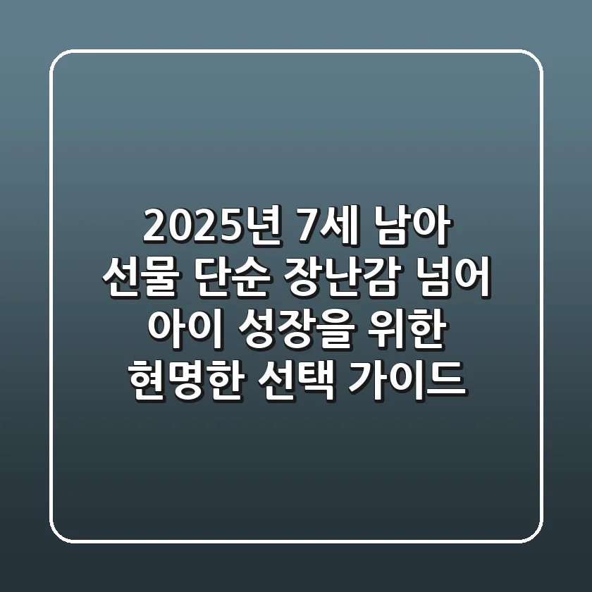 2025년 7세 남아 선물: 단순 장난감 넘어, 아이 성장을 위한 현명한 선택 가이드