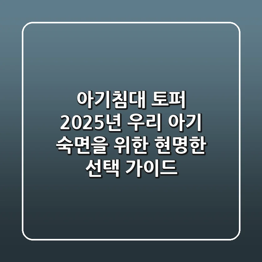 아기침대 토퍼, 2025년 우리 아기 숙면을 위한 현명한 선택 가이드