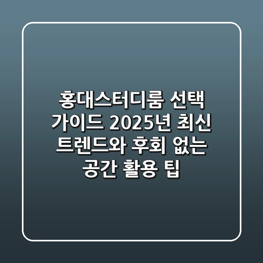 홍대스터디룸 선택 가이드: 2025년 최신 트렌드와 후회 없는 공간 활용 팁