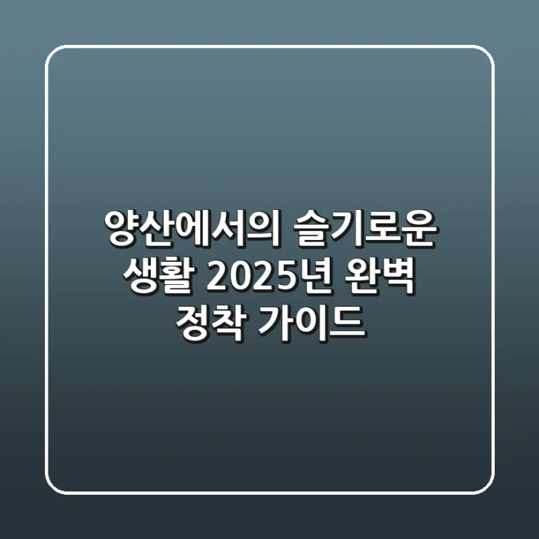 양산에서의 슬기로운 생활: 2025년 완벽 정착 가이드