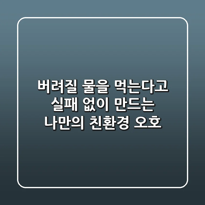 버려질 물을 먹는다고? 실패 없이 만드는 나만의 친환경 오호