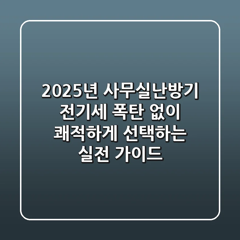 2025년 사무실난방기, 전기세 폭탄 없이 쾌적하게 선택하는 실전 가이드