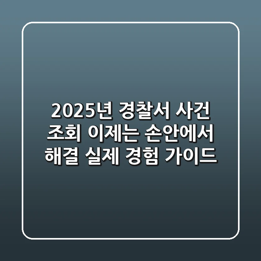 2025년 경찰서 사건 조회, 이제는 손안에서 해결! (실제 경험 가이드)