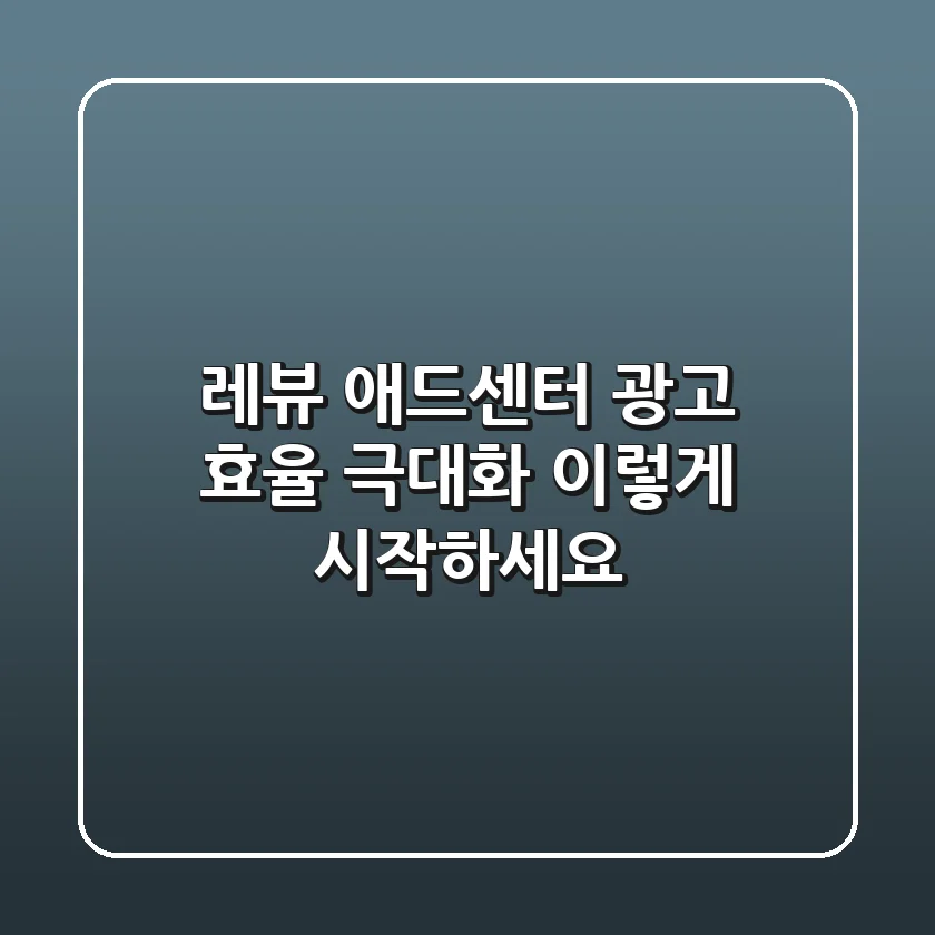 레뷰 애드센터: 광고 효율 극대화, 이렇게 시작하세요