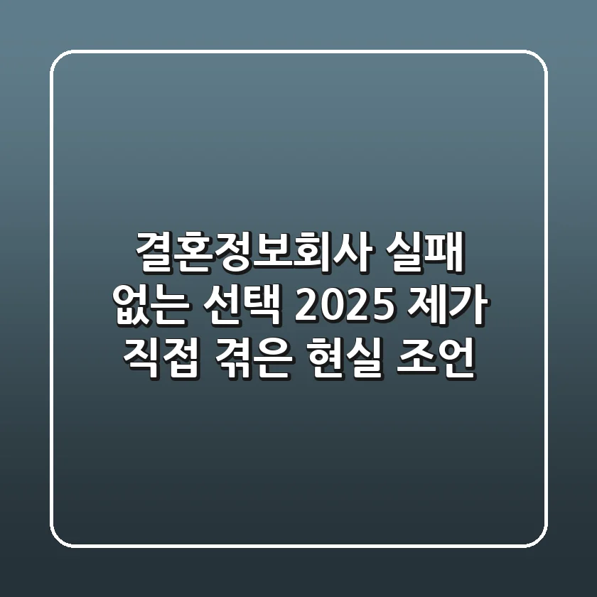 결혼정보회사, 실패 없는 선택 2025: 제가 직접 겪은 현실 조언