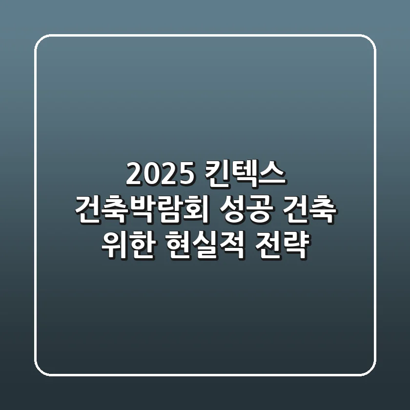 2025 킨텍스 건축박람회, 성공 건축 위한 현실적 전략