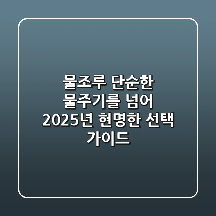 물조루, 단순한 물주기를 넘어: 2025년 현명한 선택 가이드