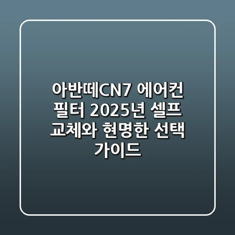 아반떼CN7 에어컨 필터, 2025년 셀프 교체와 현명한 선택 가이드