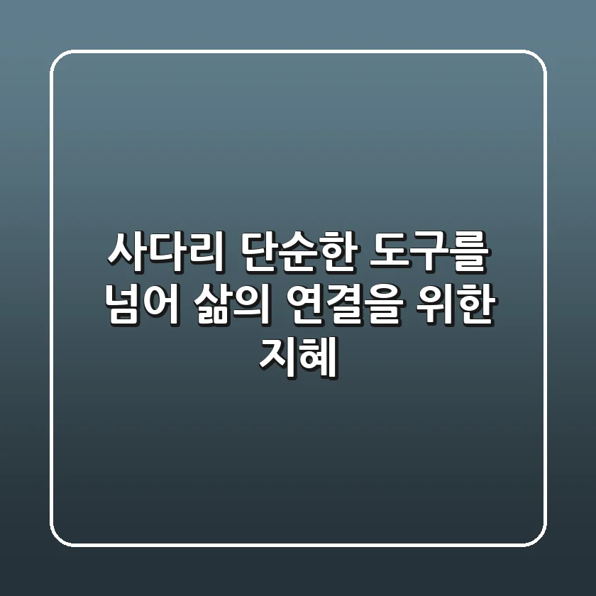 사다리: 단순한 도구를 넘어, 삶의 연결을 위한 지혜