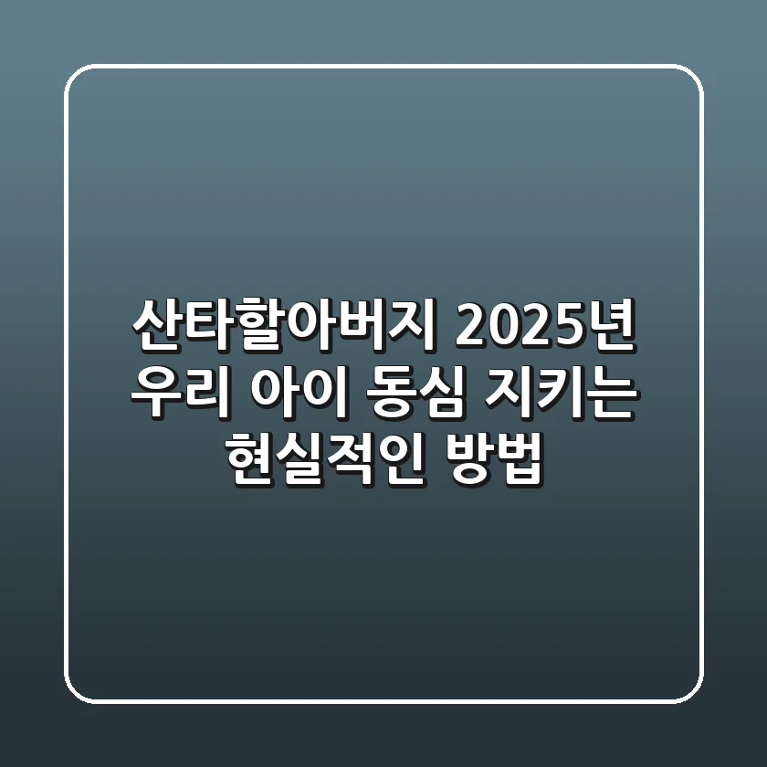 산타할아버지, 2025년 우리 아이 동심 지키는 현실적인 방법