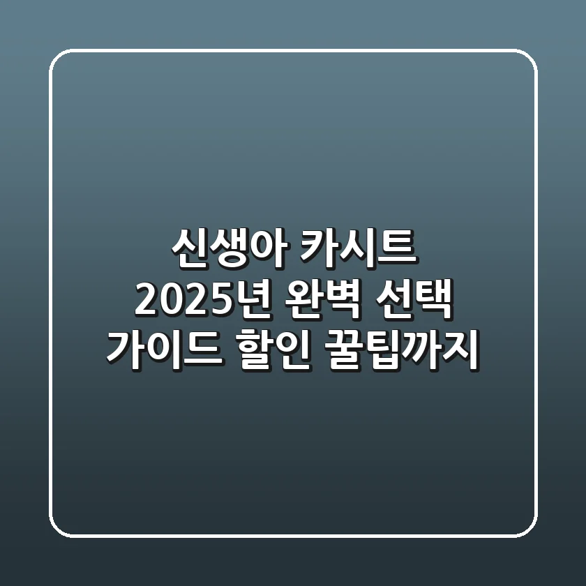 신생아 카시트, 2025년 완벽 선택 가이드 (할인 꿀팁까지!)