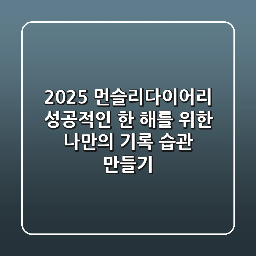2025 먼슬리다이어리, 성공적인 한 해를 위한 나만의 기록 습관 만들기