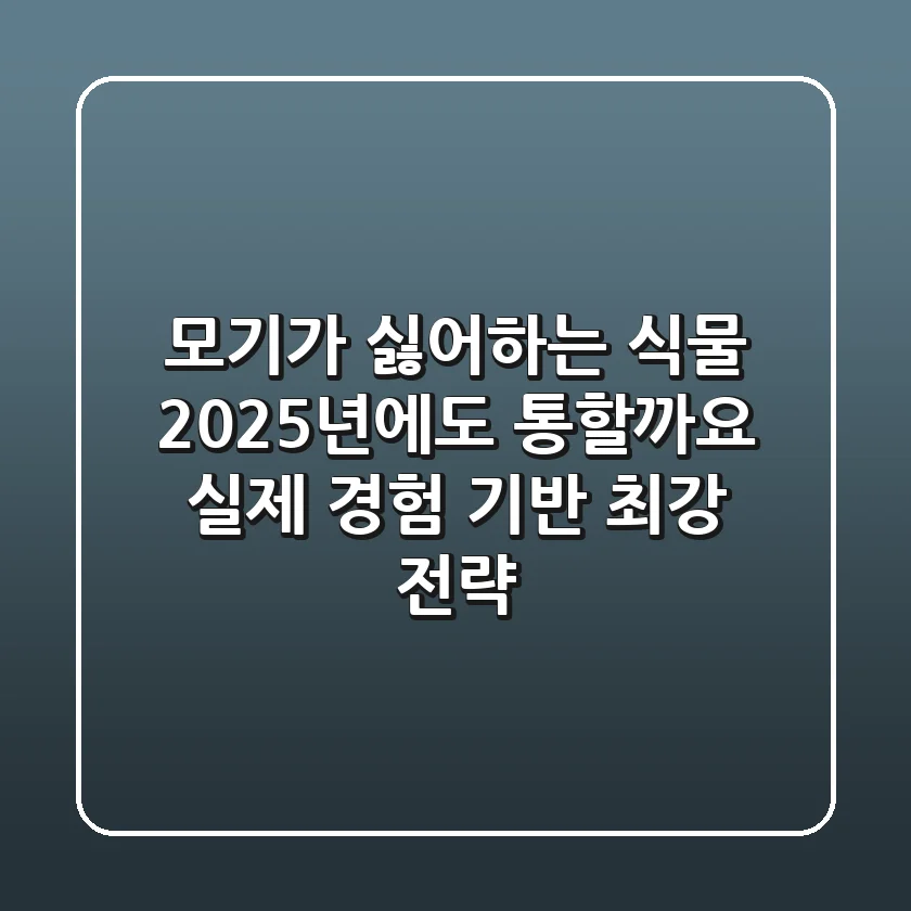 모기가 싫어하는 식물, 2025년에도 통할까요? 실제 경험 기반 최강 전략