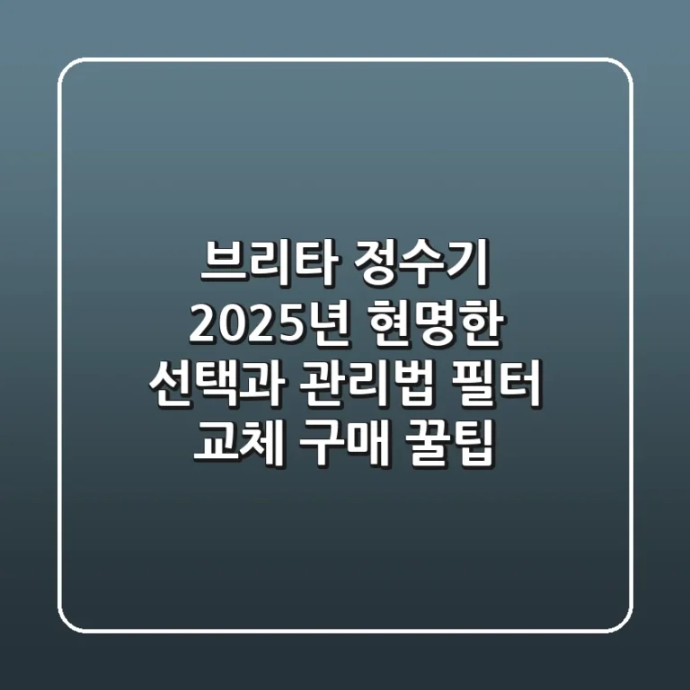 브리타 정수기, 2025년 현명한 선택과 관리법 (필터 교체 & 구매 꿀팁)