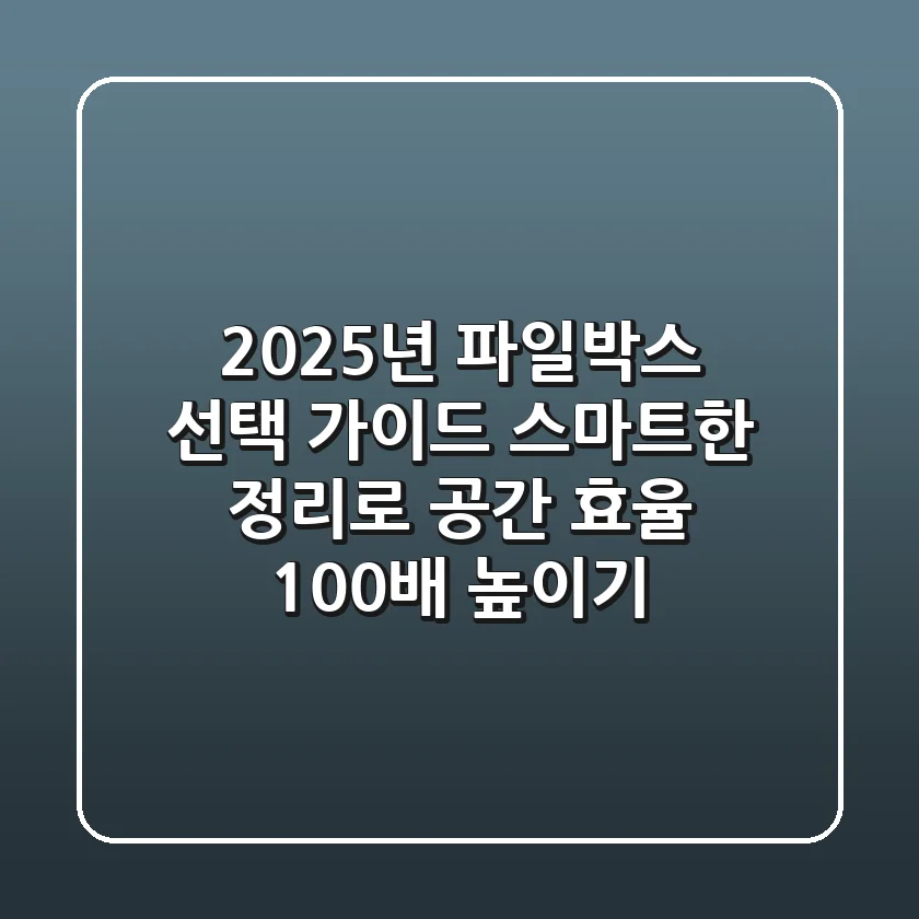 2025년 파일박스 선택 가이드: 스마트한 정리로 공간 효율 100배 높이기