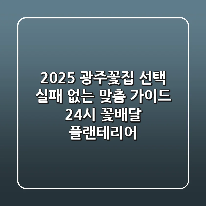 2025 광주꽃집 선택, 실패 없는 맞춤 가이드 (24시 꽃배달, 플랜테리어)