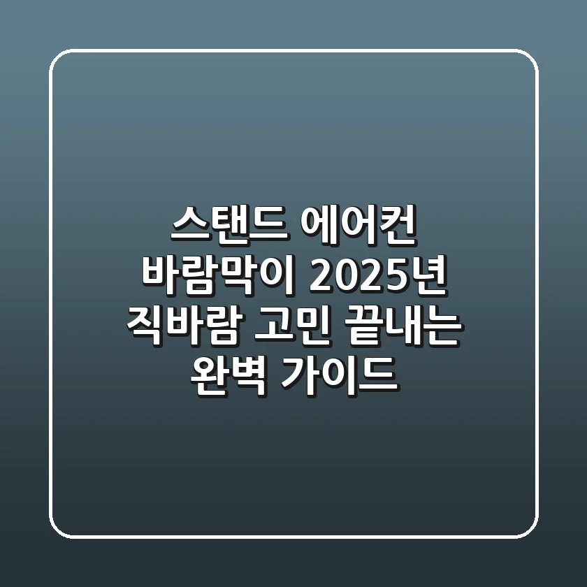 스탠드 에어컨 바람막이, 2025년 직바람 고민 끝내는 완벽 가이드!