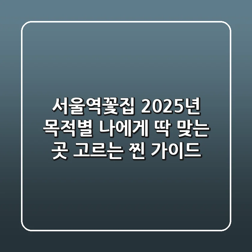 서울역꽃집 2025년, 목적별 나에게 딱 맞는 곳 고르는 찐 가이드