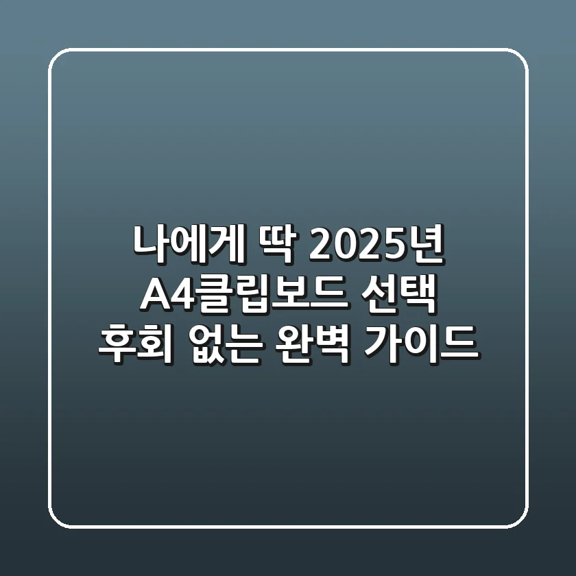 나에게 딱! 2025년 A4클립보드 선택, 후회 없는 완벽 가이드