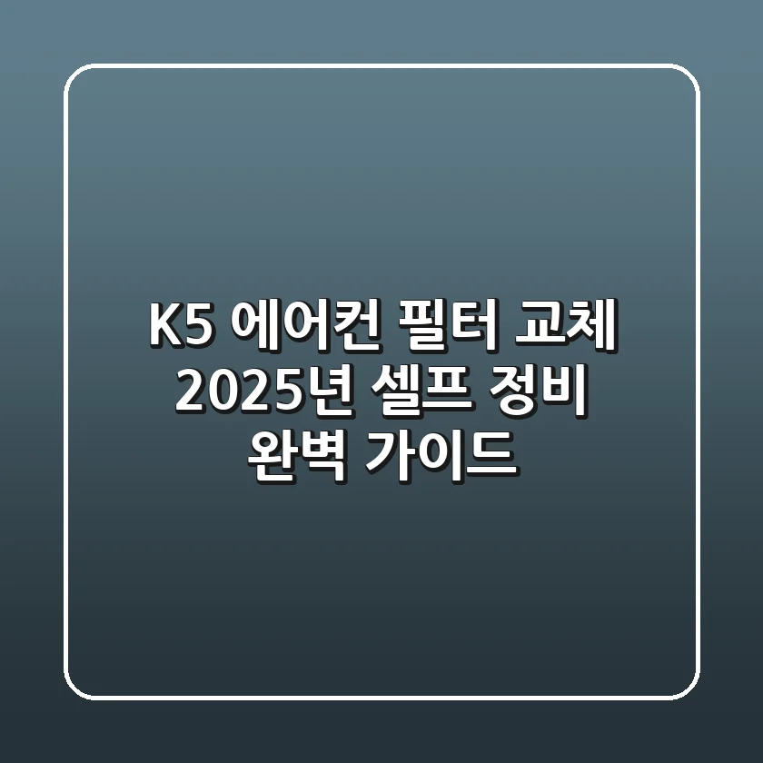 K5 에어컨 필터 교체, 2025년 셀프 정비 완벽 가이드
