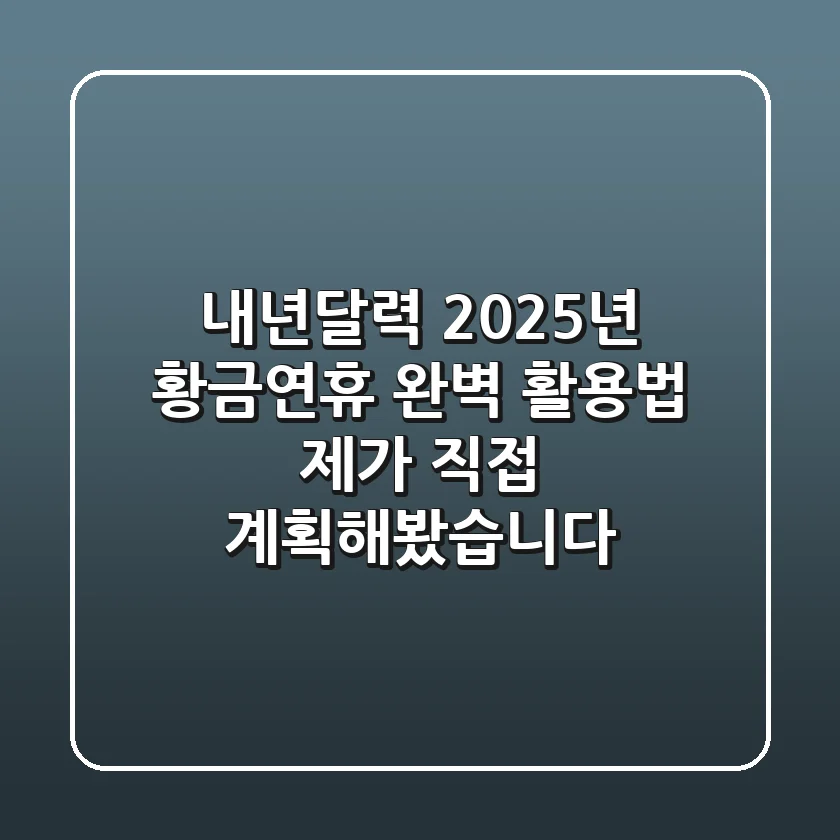 내년달력, 2025년 황금연휴 완벽 활용법: 제가 직접 계획해봤습니다!