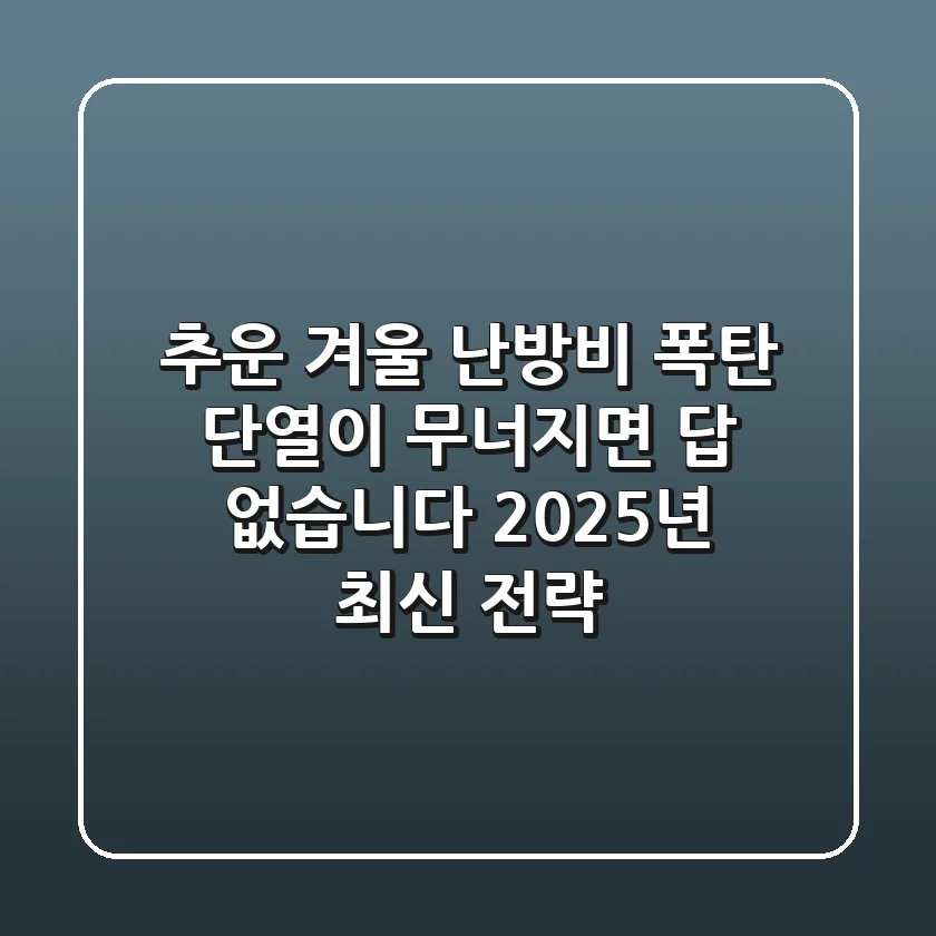 추운 겨울 난방비 폭탄, 단열이 무너지면 답 없습니다 (2025년 최신 전략)