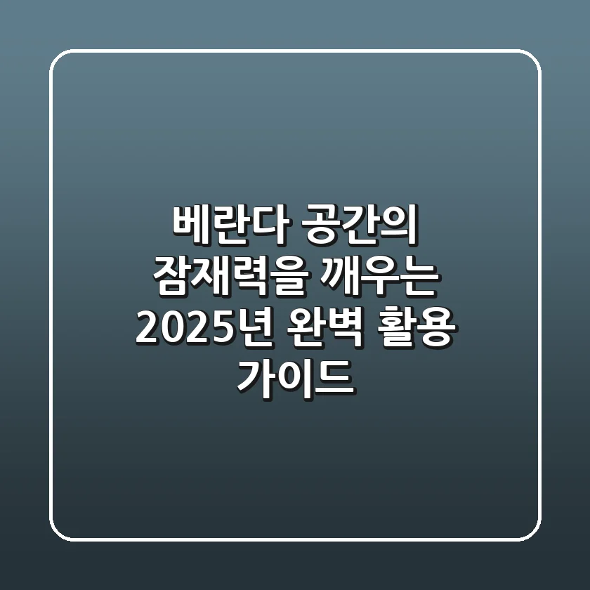 베란다, 공간의 잠재력을 깨우는 2025년 완벽 활용 가이드