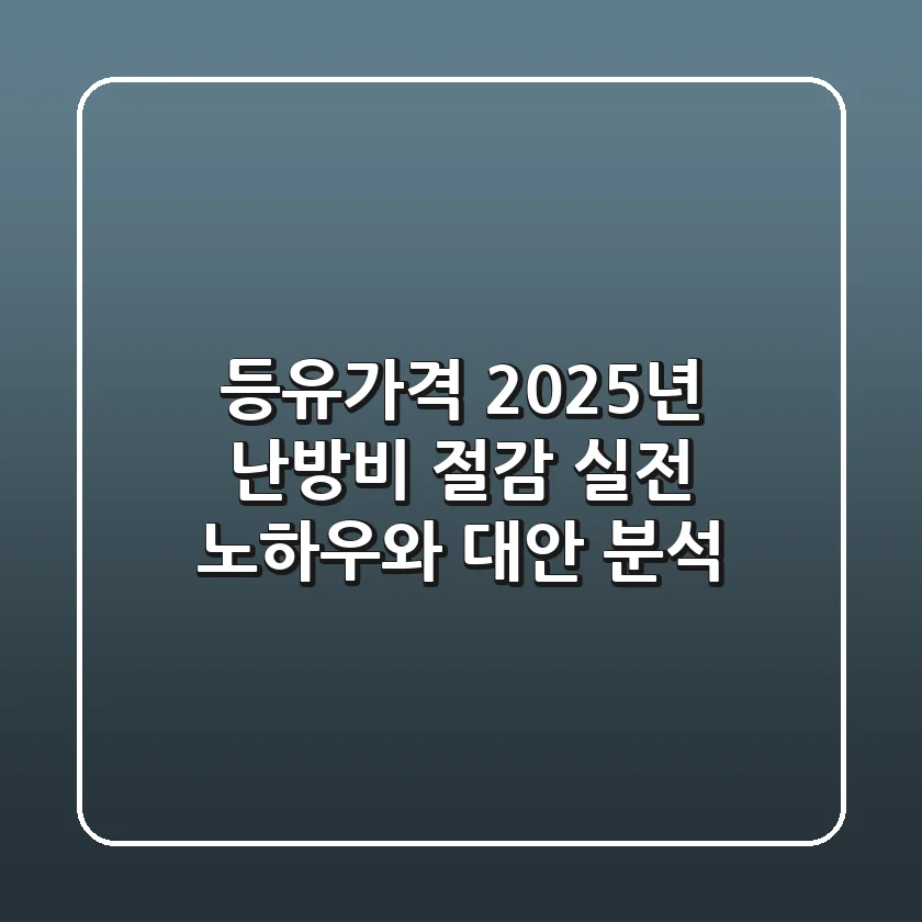 등유가격: 2025년 난방비 절감, 실전 노하우와 대안 분석