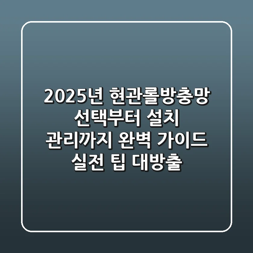 2025년 현관롤방충망: 선택부터 설치, 관리까지 완벽 가이드 (실전 팁 대방출!)