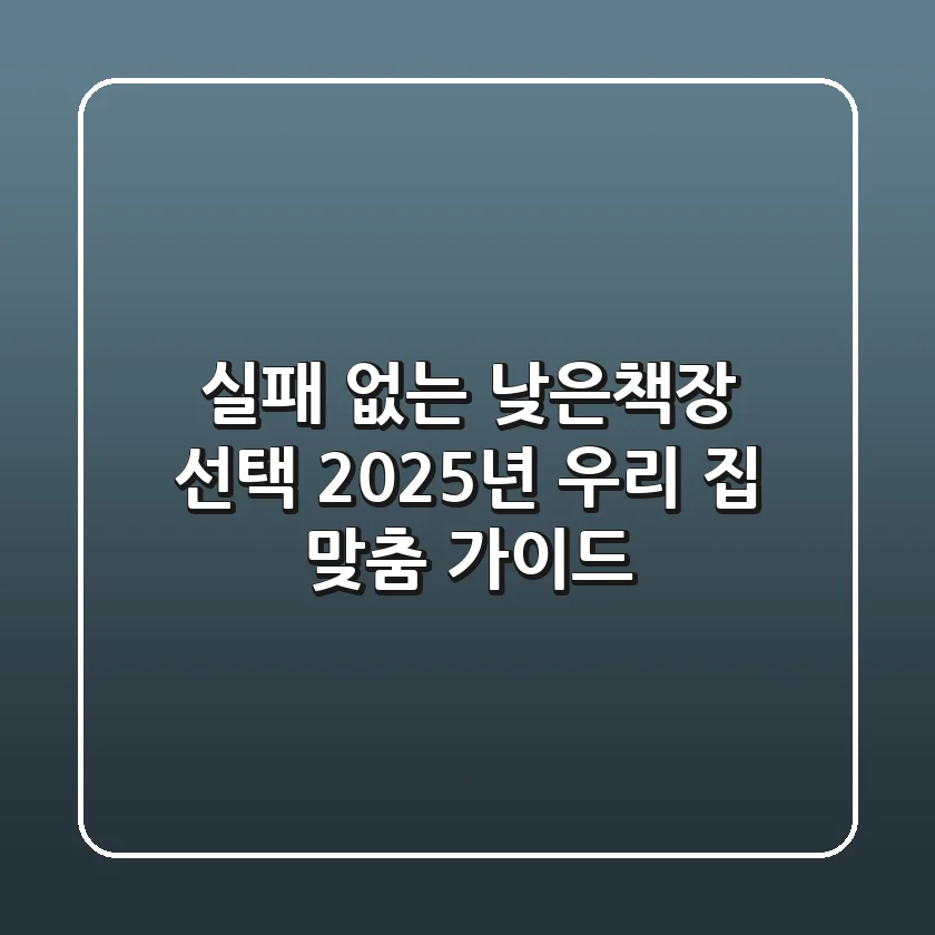 실패 없는 낮은책장 선택! 2025년 우리 집 맞춤 가이드