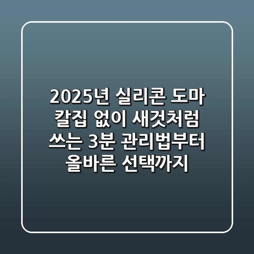 2025년 실리콘 도마, 칼집 없이 새것처럼 쓰는 3분 관리법부터 올바른 선택까지!