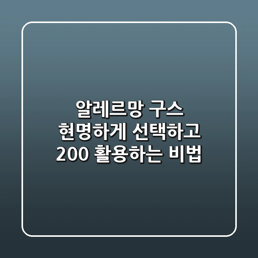 알레르망 구스, 현명하게 선택하고 200% 활용하는 비법