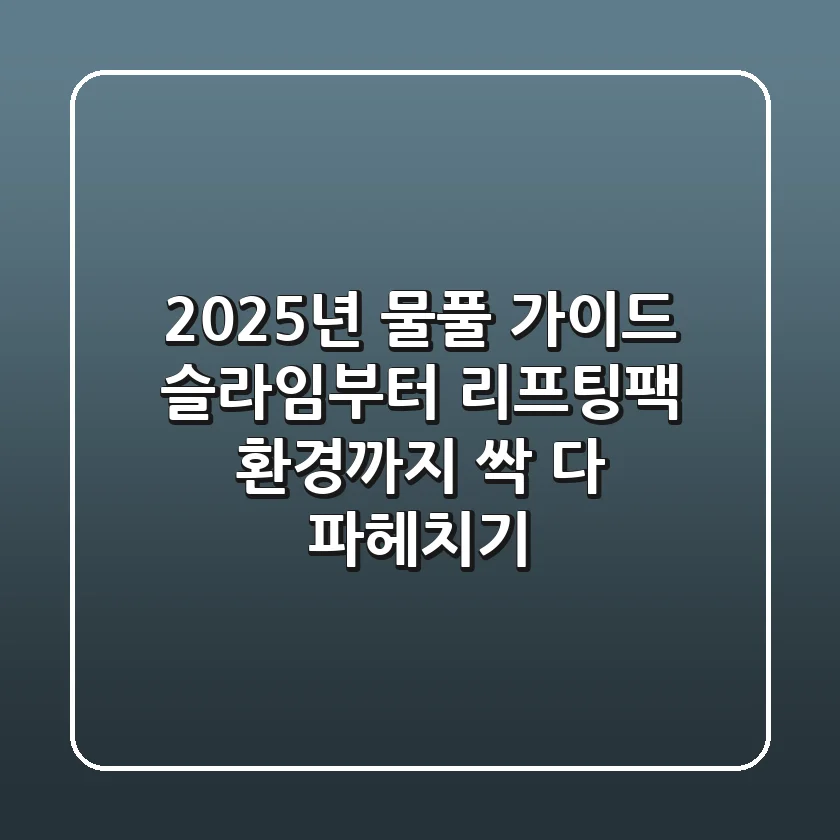 2025년 물풀 가이드: 슬라임부터 리프팅팩, 환경까지 싹 다 파헤치기