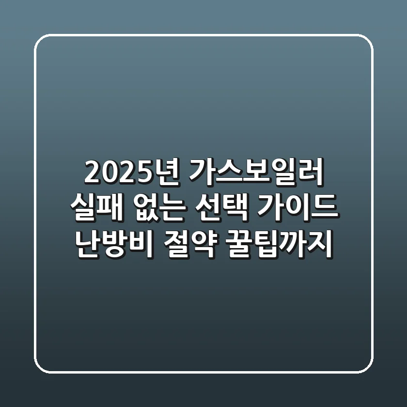 2025년 가스보일러, 실패 없는 선택 가이드 (난방비 절약 꿀팁까지)