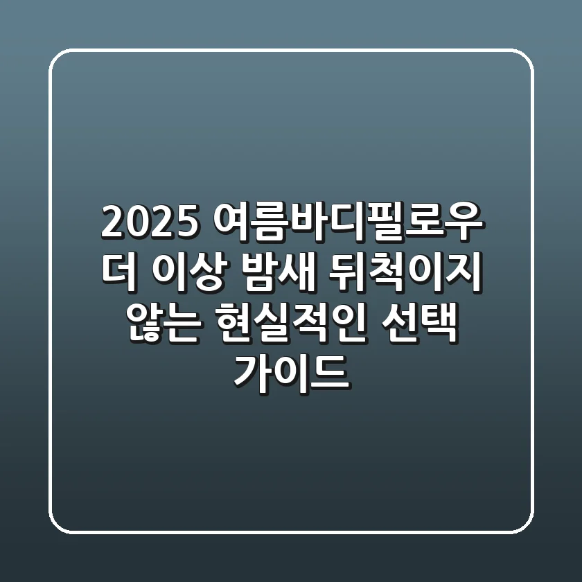 2025 여름바디필로우: 더 이상 밤새 뒤척이지 않는 현실적인 선택 가이드