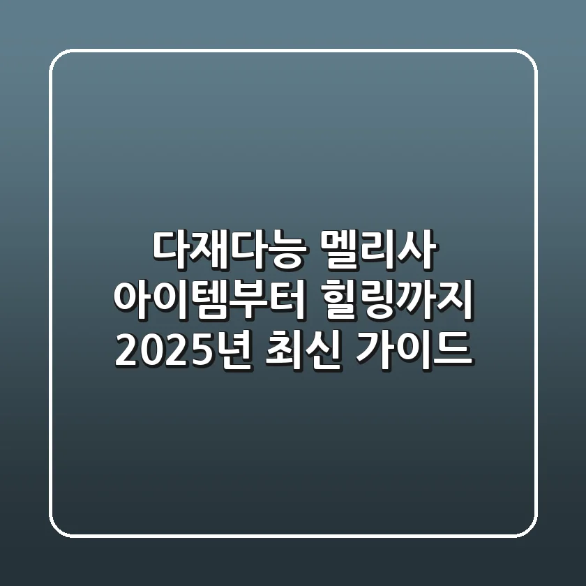 다재다능 '멜리사': 아이템부터 힐링까지, 2025년 최신 가이드