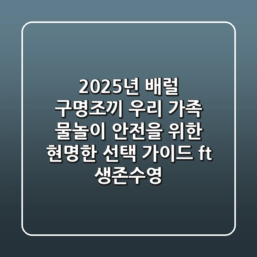 2025년 배럴 구명조끼, 우리 가족 물놀이 안전을 위한 현명한 선택 가이드 (ft. 생존수영)