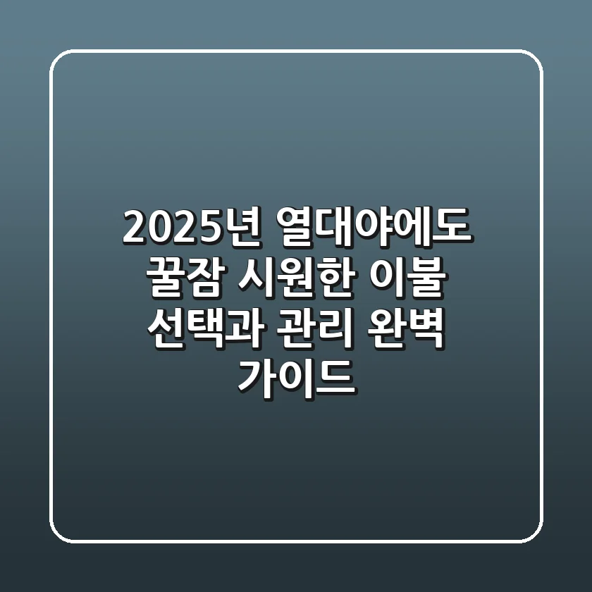 2025년 열대야에도 꿀잠! 시원한 이불 선택과 관리 완벽 가이드