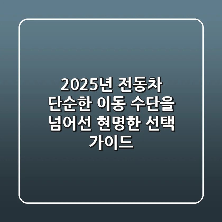 2025년 전동차, 단순한 이동 수단을 넘어선 현명한 선택 가이드