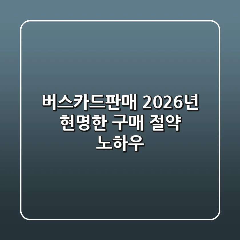 버스카드판매, 2026년 현명한 구매 & 절약 노하우