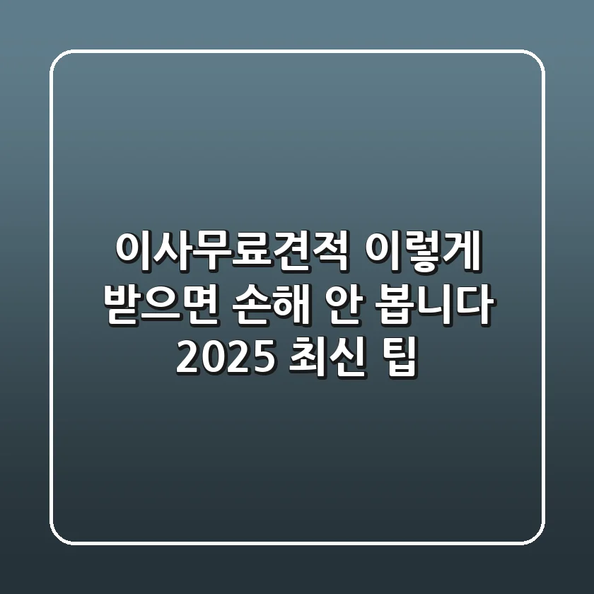 이사무료견적, 이렇게 받으면 손해 안 봅니다! (2025 최신 팁)