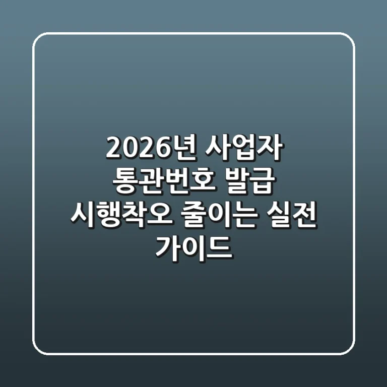 2026년 사업자 통관번호 발급, 시행착오 줄이는 실전 가이드