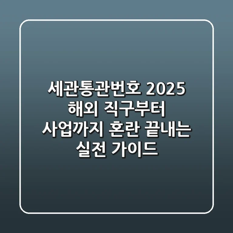 세관통관번호: 2025 해외 직구부터 사업까지, 혼란 끝내는 실전 가이드